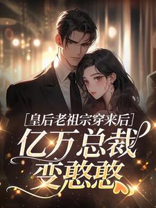 皇后老祖宗穿来后，亿万总裁变憨憨