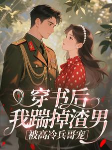 ​穿书后我踹掉渣男，被高冷兵哥宠