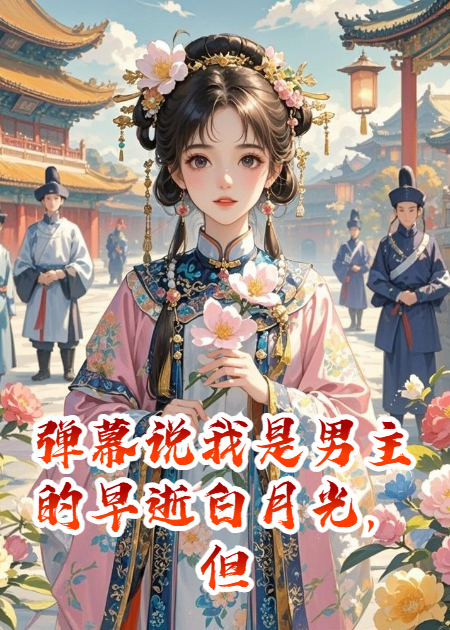 弹幕说我是男主的早逝白月光，但他只对我恋爱脑