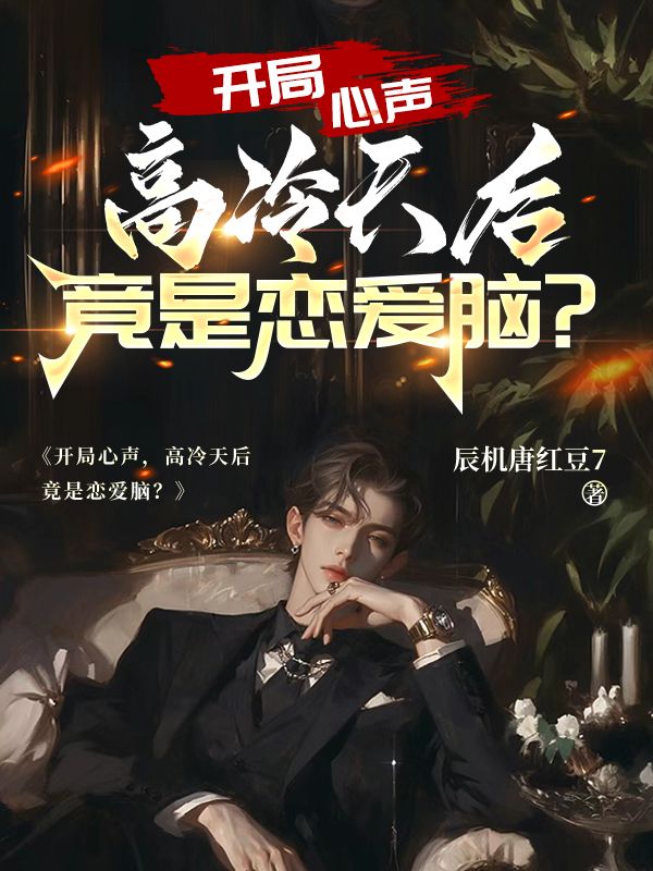 开局心声，高冷天后竟是恋爱脑？