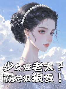少女变老太？霸总狠狠爱！