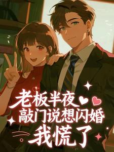 老板半夜敲门说想闪婚，我慌了​​