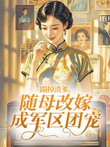 踹掉渣爹，随母改嫁成军区团宠