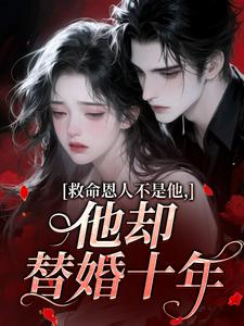 救命恩人不是他，他却替婚十年