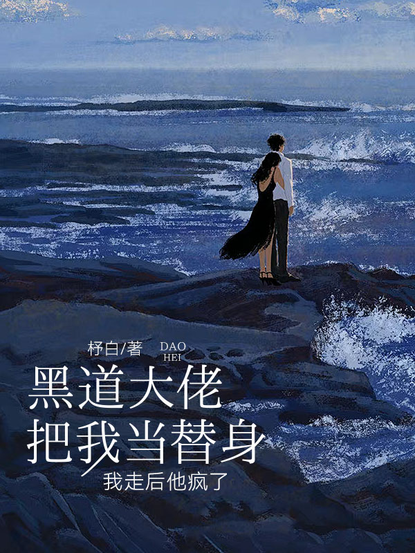 黑道大佬把我当替身，我走后他疯了