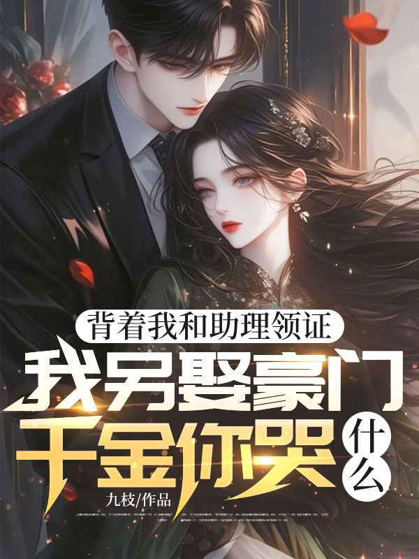 背着我和助理领证，我另娶豪门千金你哭什么