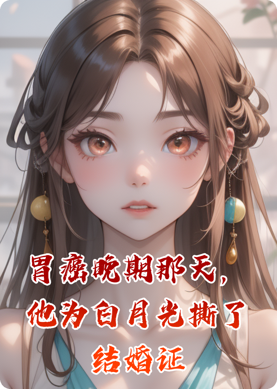 胃癌晚期那天，他为白月光撕了结婚证