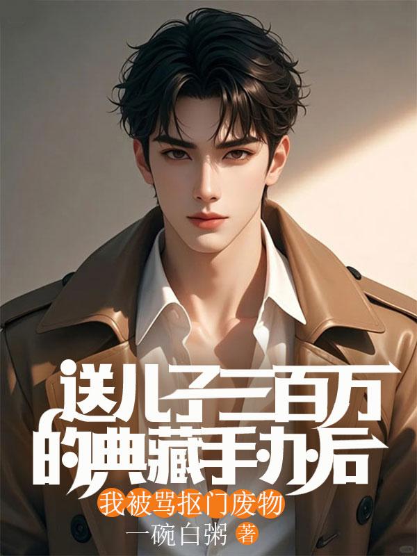 送儿子三百万的典藏手办后，我被骂抠门废物