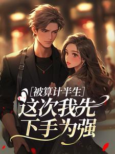 被算计半生，这次我先下手为强​​