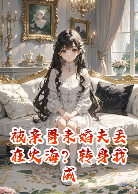 被亲哥未婚夫丢在火海？转身我成首富团宠
