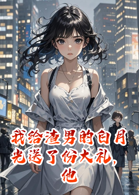 我给渣男的白月光送了份大礼，他疯了