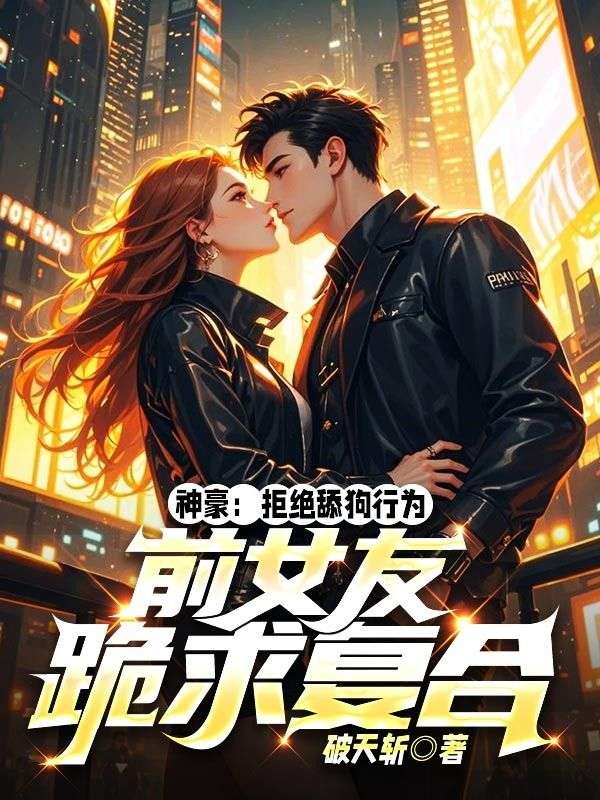 神豪：拒绝舔狗行为，前女友跪求复合