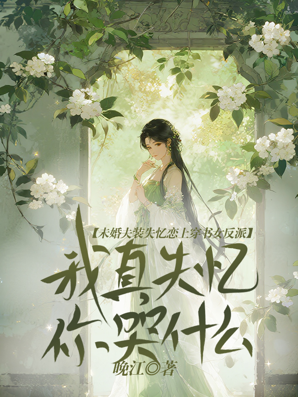 未婚夫装失忆恋上穿书女反派,我真失忆你哭什么？