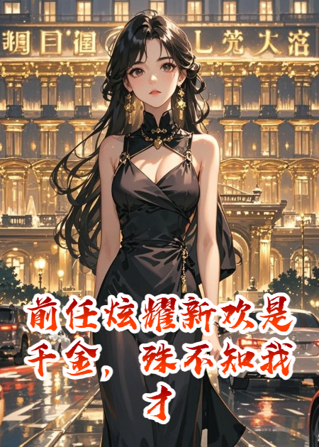 前任炫耀新欢是千金，殊不知我才是豪门本尊