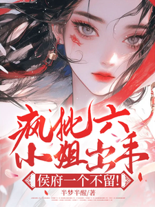 疯批六小姐出手，侯府一个不留！