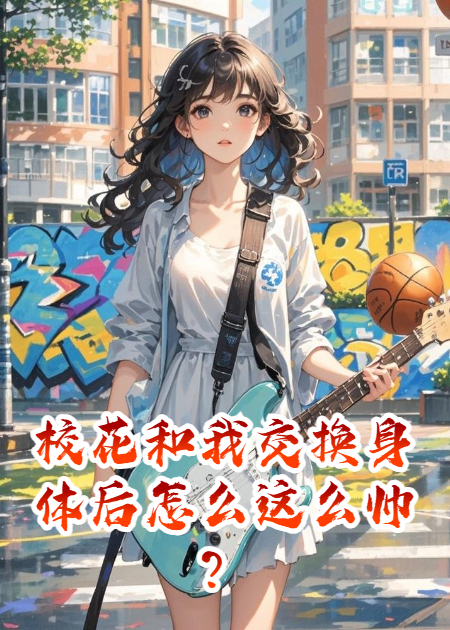 校花和我交换身体后怎么这么飒？