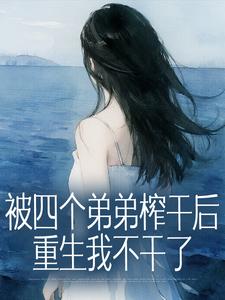 被四个弟弟榨干后，重生我不干了