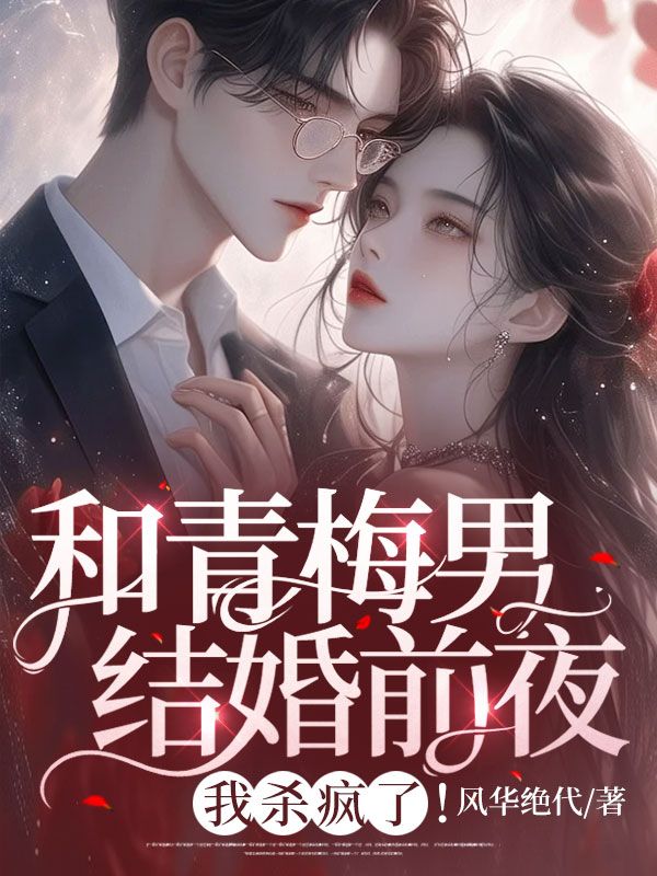 和青梅男结婚前夜，我杀疯了！