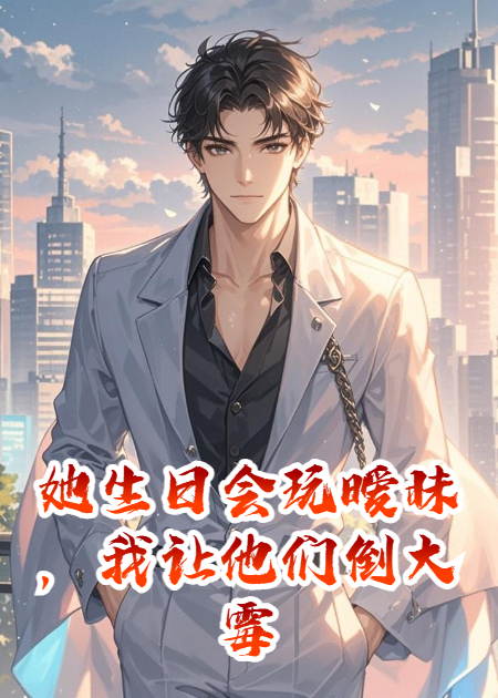 她生日会玩暧昧，我让他们倒大霉