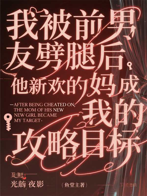 我被前男友劈腿后，他新欢的妈成了我的攻略目标