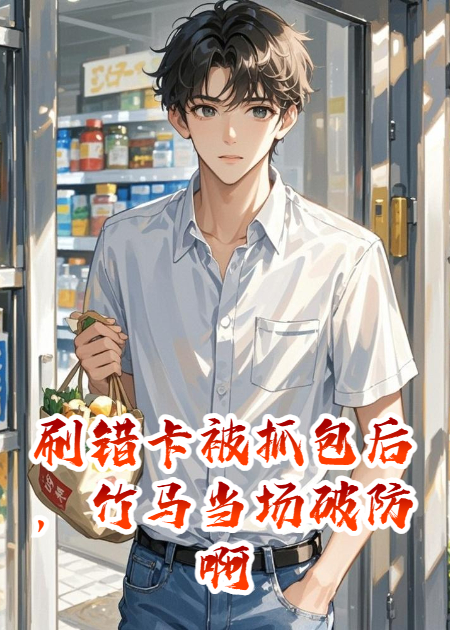 刷错卡被抓包后，竹马当场破防啊