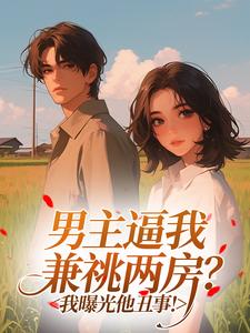 男主逼我兼祧两房？我曝光他丑事！