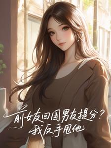 前女友回国男友提分？我反手甩他