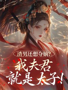 渣男还想夺嫡？我夫君就是太子！