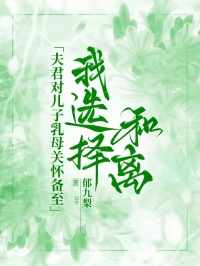 夫君对儿子乳母关怀备至，我选择和离