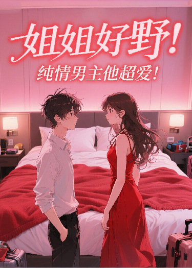 姐姐好野！纯情男主他超爱！