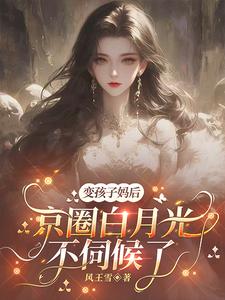 变孩子妈后，京圈白月光不伺候了