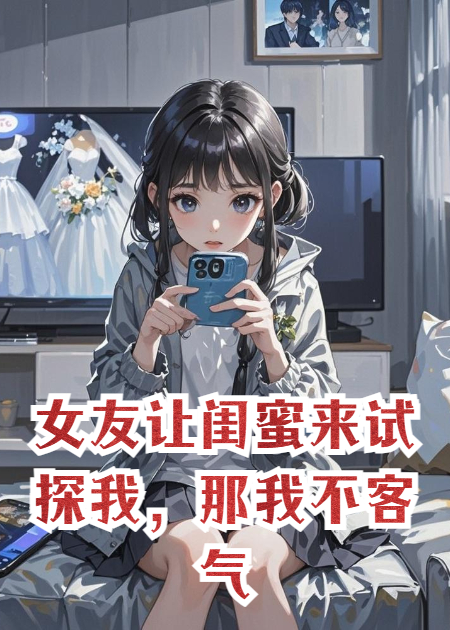 女友让闺蜜来试探我，那我不客气了