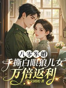 八零军婚手撕白眼狼儿女万倍返利