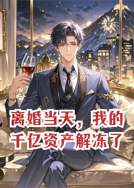 离婚当天，我的千亿资产解冻了