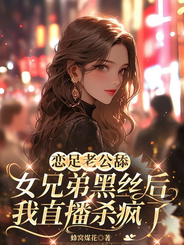 老公舔女兄弟黑丝后，我直播杀疯了