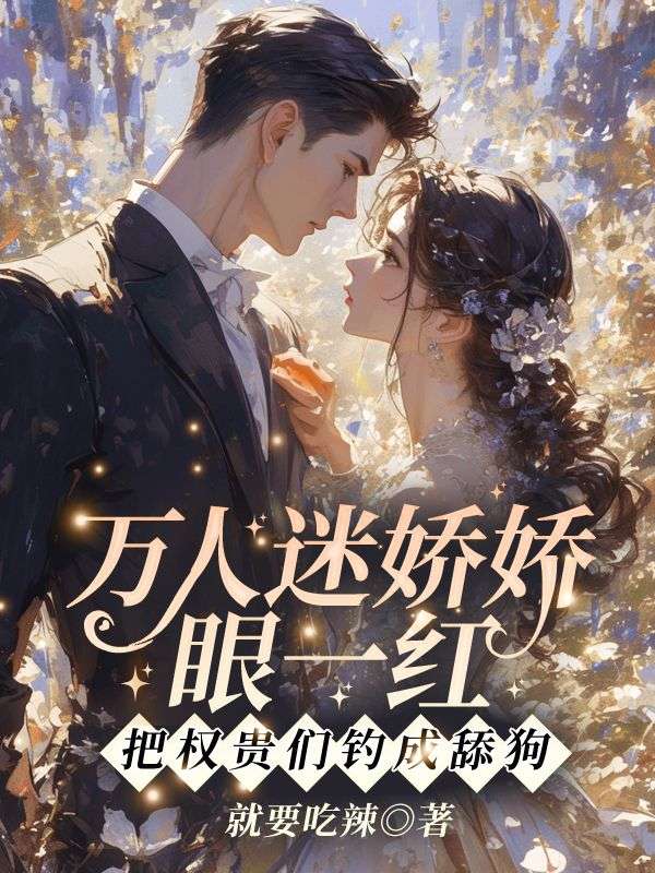 万人迷娇娇眼一红，把权贵们钓成舔狗