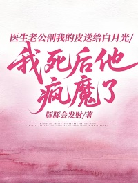 医生老公剖我的皮送给白月光，我死后他疯魔了