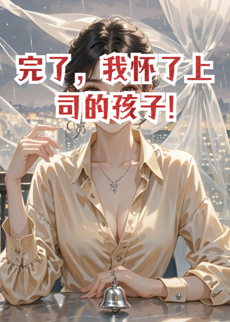 完了，我怀了上司的孩子!