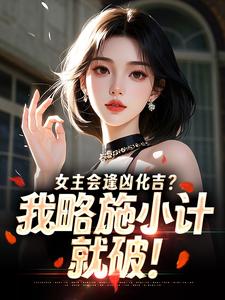 女主会逢凶化吉？我略施小计就破！