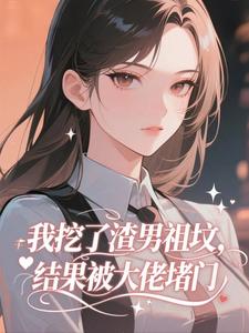 我挖了渣男祖坟，结果被大佬堵门​​