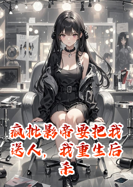 疯批影帝要把我送人，我重生后杀疯了