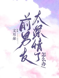 前男友太深情了怎么办