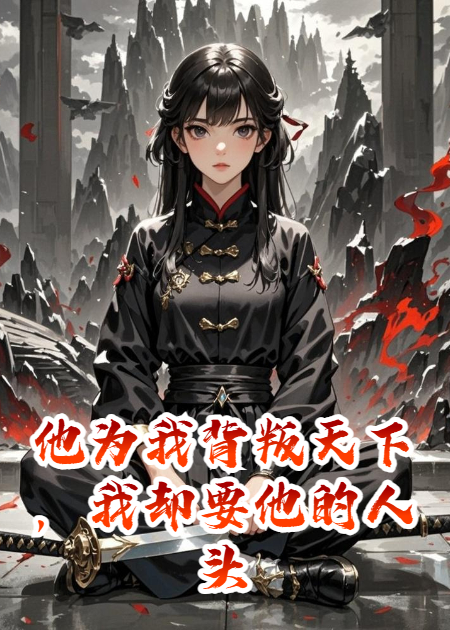 他为我背叛天下，我却要他的人头
