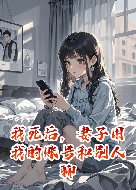 我死后，妻子用我的账号和别人聊天