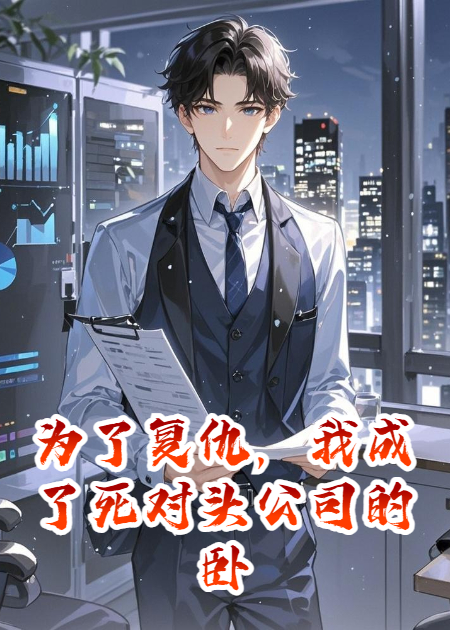 为了复仇，我成了死对头公司的卧底