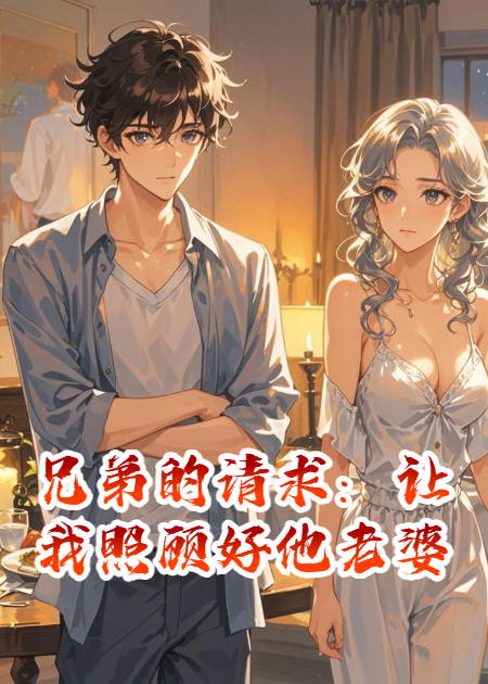 兄弟的请求：让我照顾好他老婆