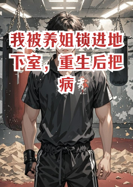 我被养姐锁进地下室，重生后把病秧子校霸送上冠军台
