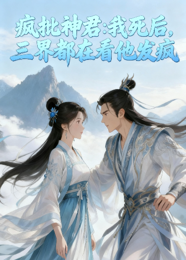 疯批神君：我死后，三界都在看他发疯