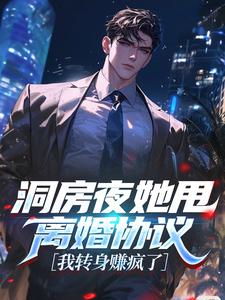 洞房夜她甩离婚协议，我转身赚疯了