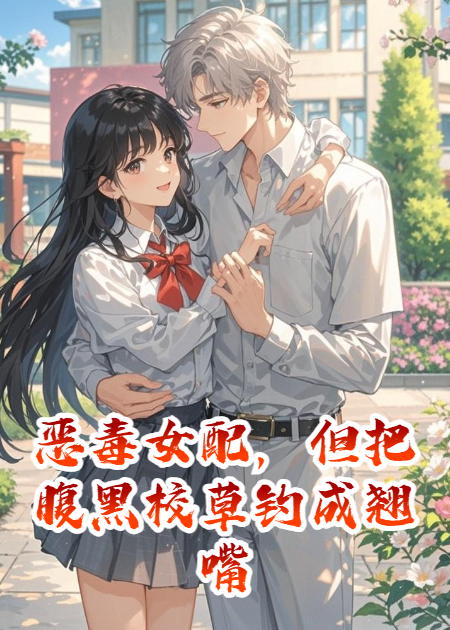 恶毒女配，但把腹黑校草钓成翘嘴